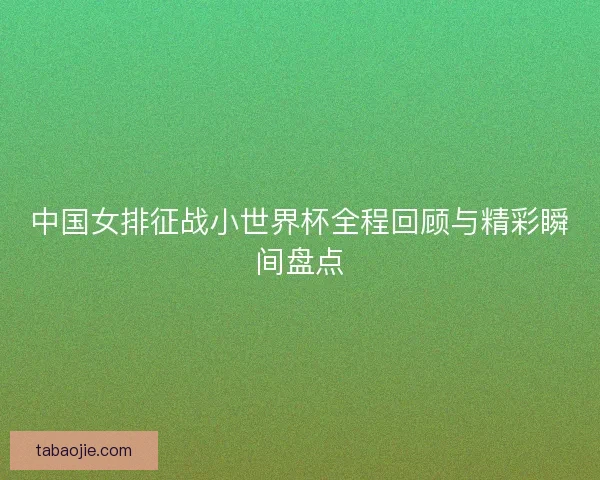 中国女排征战小世界杯全程回顾与精彩瞬间盘点