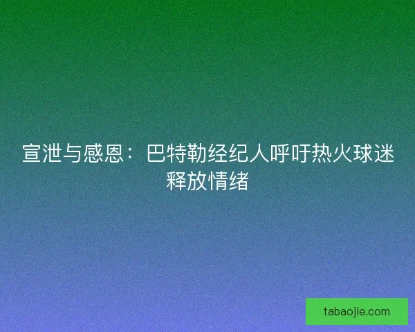 宣泄与感恩：巴特勒经纪人呼吁热火球迷释放情绪