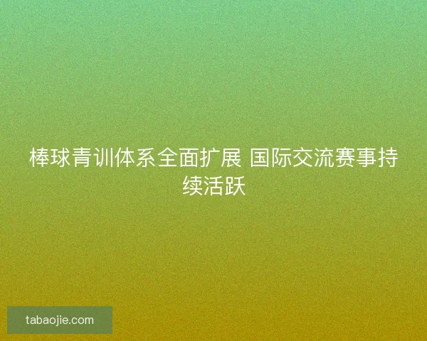 棒球青训体系全面扩展 国际交流赛事持续活跃