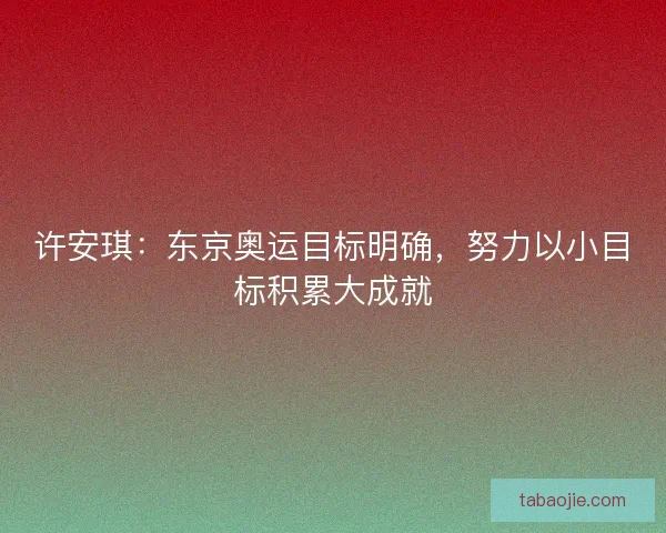 许安琪：东京奥运目标明确，努力以小目标积累大成就