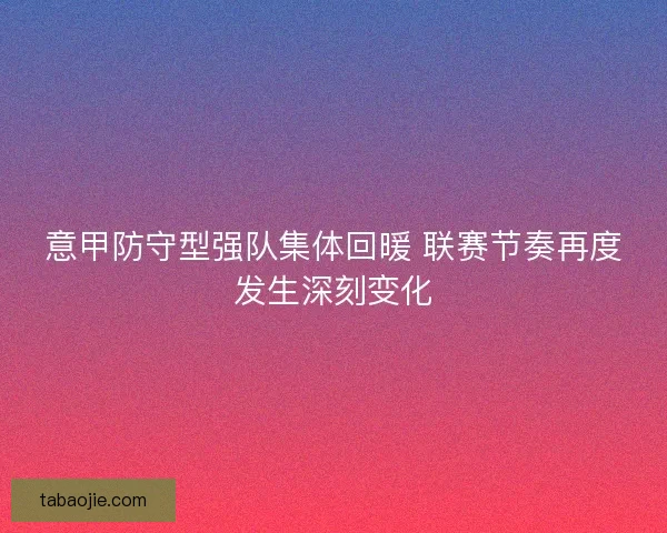 意甲防守型强队集体回暖 联赛节奏再度发生深刻变化